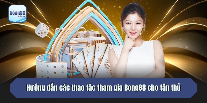 Hướng dẫn các thao tác tham gia Bong88 cho tân thủ