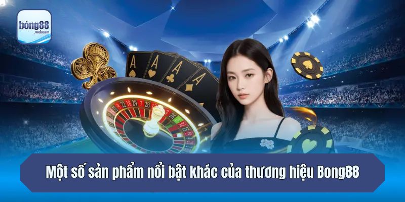 Một số sản phẩm nổi bật khác của thương hiệu Bong88