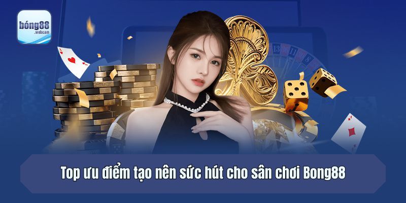 Top ưu điểm tạo nên sức hút cho sân chơi Bong88