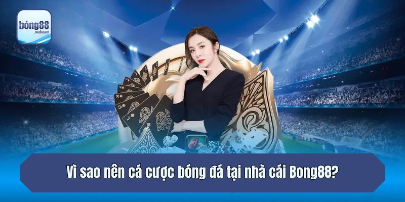 Vì sao nên cá cược bóng đá tại nhà cái Bong88?